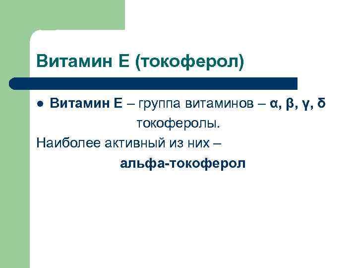 Витамин Е (токоферол) Витамин Е – группа витаминов – α, β, γ, δ токоферолы.