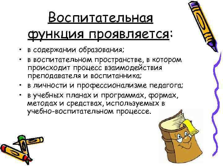 Воспитательная функция проявляется: • в содержании образования; • в воспитательном пространстве, в котором происходит