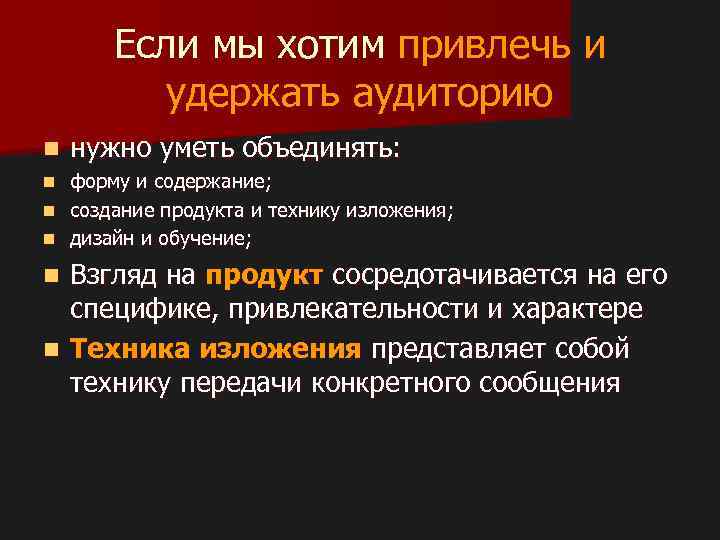 Если мы хотим привлечь и удержать аудиторию n нужно уметь объединять: форму и содержание;