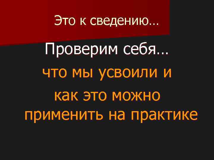 Это к сведению… Проверим себя… что мы усвоили и как это можно применить на