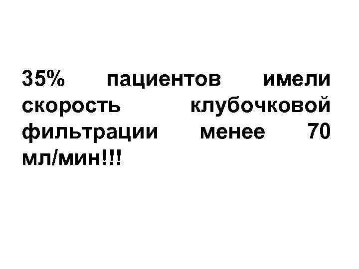 35% пациентов имели скорость клубочковой фильтрации менее 70 мл/мин!!! 