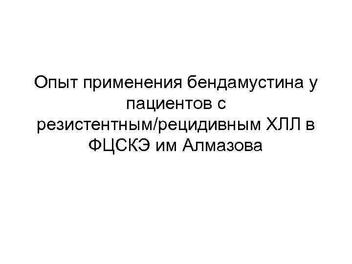 Опыт применения бендамустина у пациентов с резистентным/рецидивным ХЛЛ в ФЦСКЭ им Алмазова 