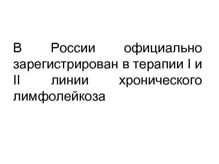 В России официально зарегистрирован в терапии I и II линии хронического лимфолейкоза 