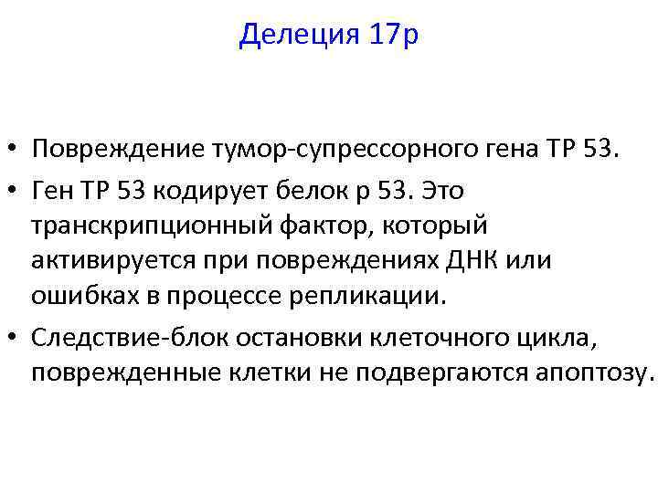 Делеция 17 p • Повреждение тумор-супрессорного гена TP 53. • Ген TP 53 кодирует