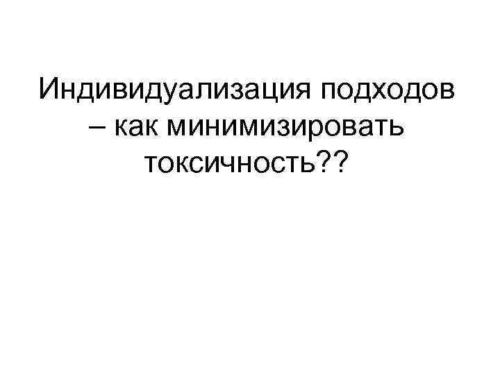 Индивидуализация подходов – как минимизировать токсичность? ? 