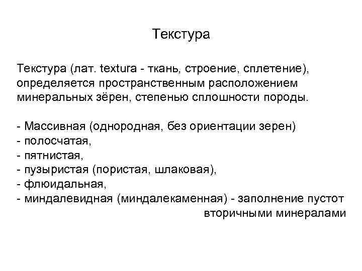 Текстура (лат. textura - ткань, строение, сплетение), определяется пространственным расположением минеральных зёрен, степенью сплошности