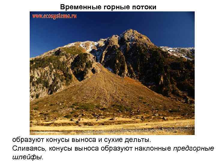 Временные горные потоки образуют конусы выноса и сухие дельты. Сливаясь, конусы выноса образуют наклонные