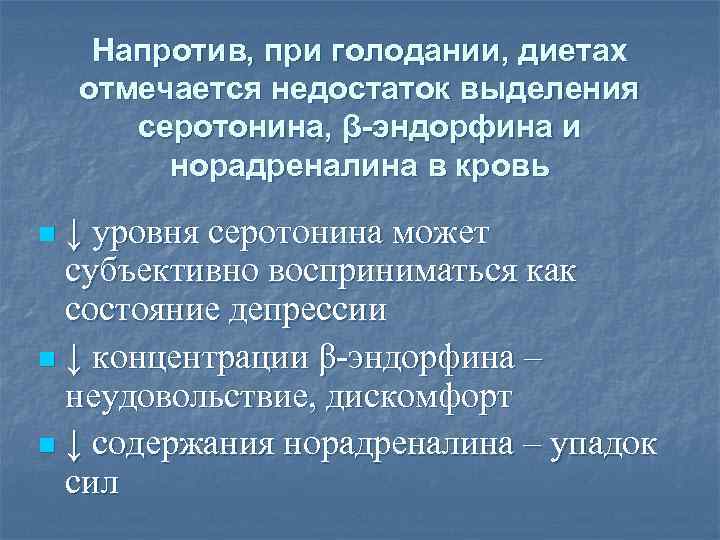 Напротив, при голодании, диетах отмечается недостаток выделения серотонина, β-эндорфина и норадреналина в кровь ↓