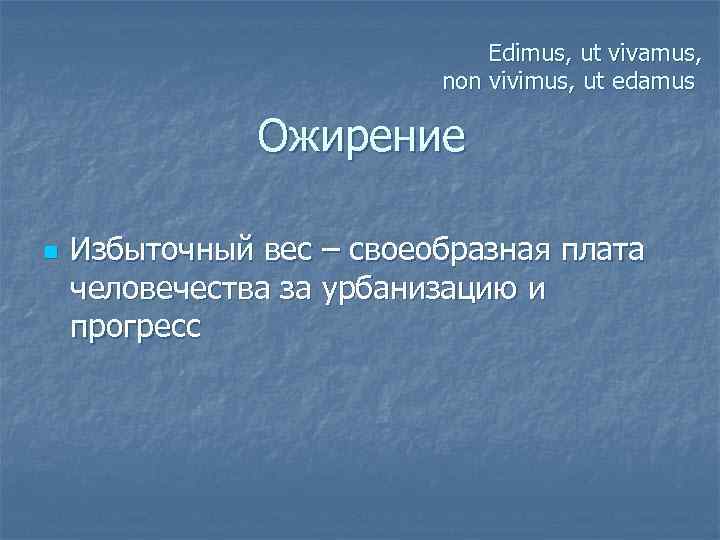 Edimus, ut vivamus, non vivimus, ut edamus Ожирение n Избыточный вес – своеобразная плата