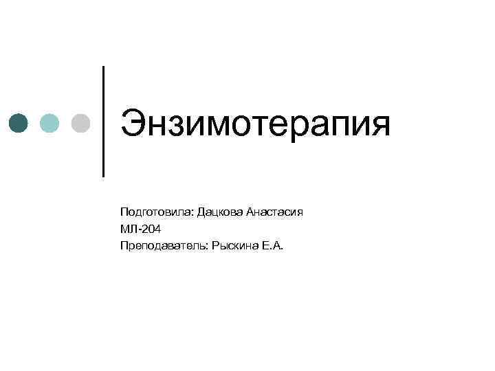 Энзимотерапия Подготовила: Дацкова Анастасия МЛ-204 Преподаватель: Рыскина Е. А. 