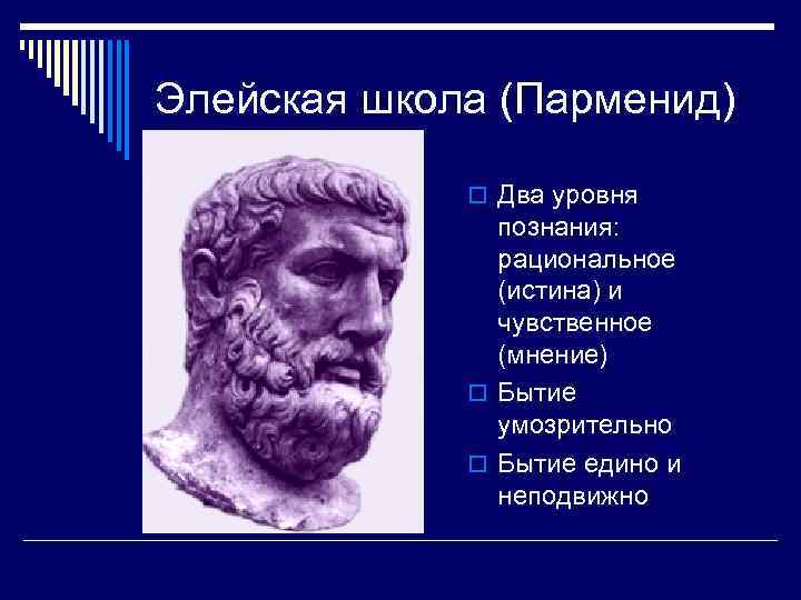 Элейская школа (Парменид) o Два уровня познания: рациональное (истина) и чувственное (мнение) o Бытие