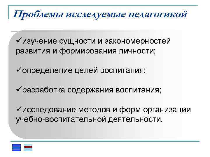 Проблемы исследуемые педагогикой üПонятия изучение сущности и закономерностей развития и формирования личности; Формы и