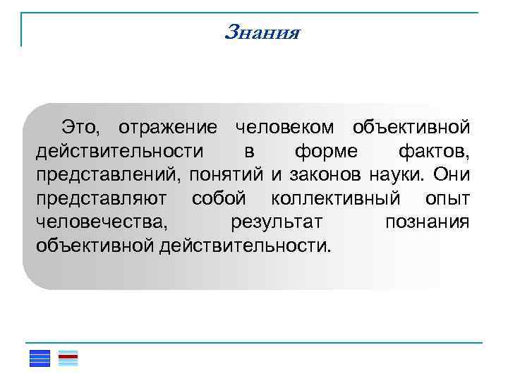 Знания Это, отражение человеком объективной действительности в форме фактов, представлений, понятий и законов науки.