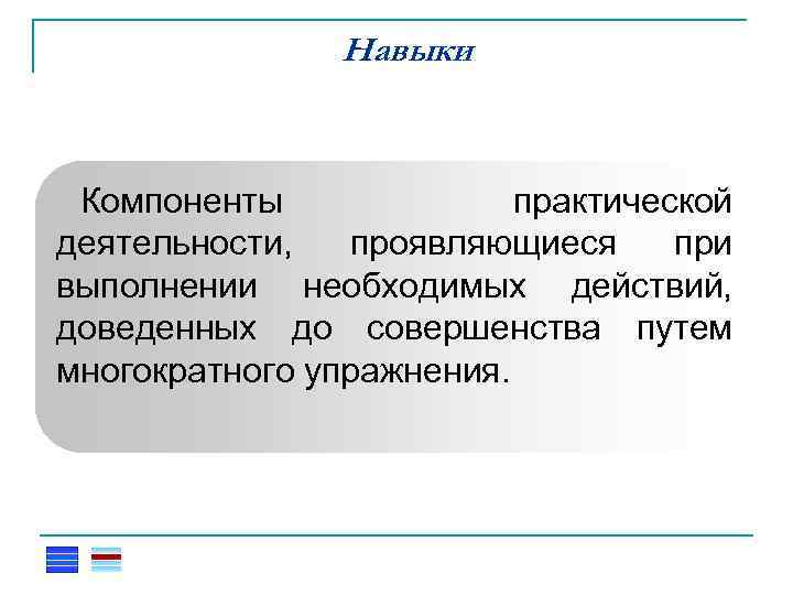 Навыки Компоненты практической деятельности, проявляющиеся при выполнении необходимых действий, доведенных до совершенства путем многократного