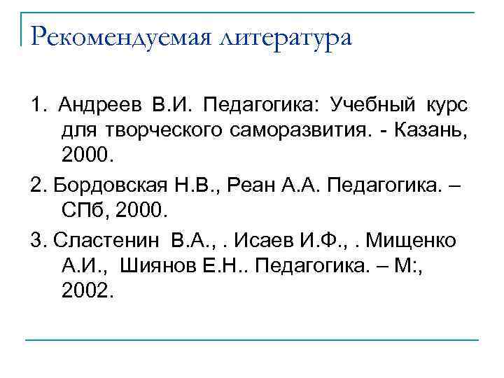 Рекомендуемая литература 1. Андреев В. И. Педагогика: Учебный курс для творческого саморазвития. - Казань,