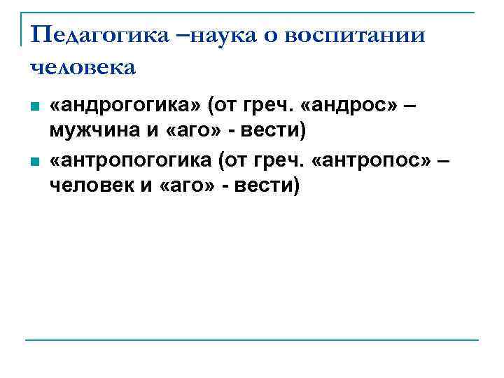 Педагогика –наука о воспитании человека n n «андрогогика» (от греч. «андрос» – мужчина и