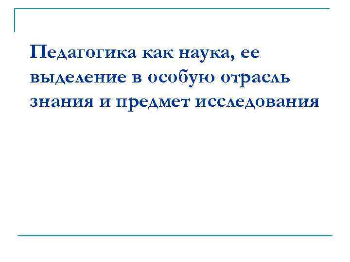 Педагогика как наука, ее выделение в особую отрасль знания и предмет исследования 