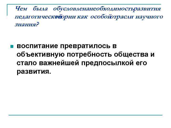 Чем была обусловленанеобходимостьразвития педагогической теории как особойотрасли научного знания? n воспитание превратилось в объективную