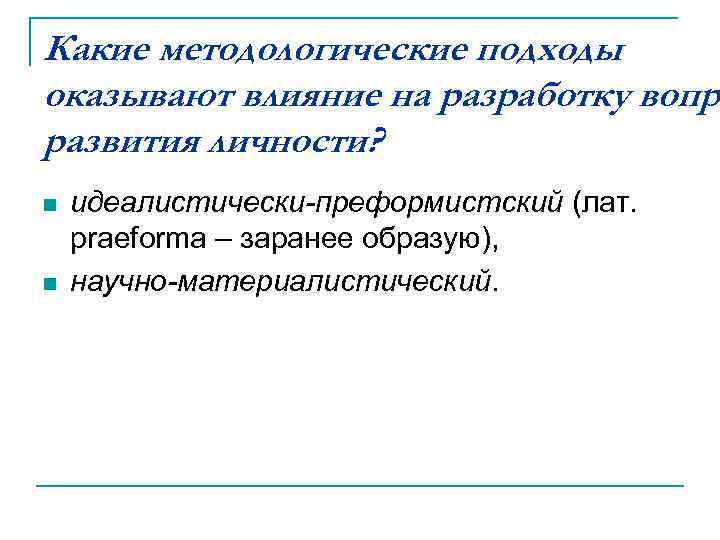 Какие методологические подходы оказывают влияние на разработку вопро развития личности? n n идеалистически-преформистский (лат.