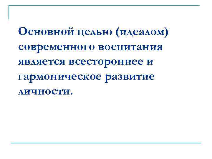 Основной целью (идеалом) современного воспитания является всестороннее и гармоническое развитие личности. 