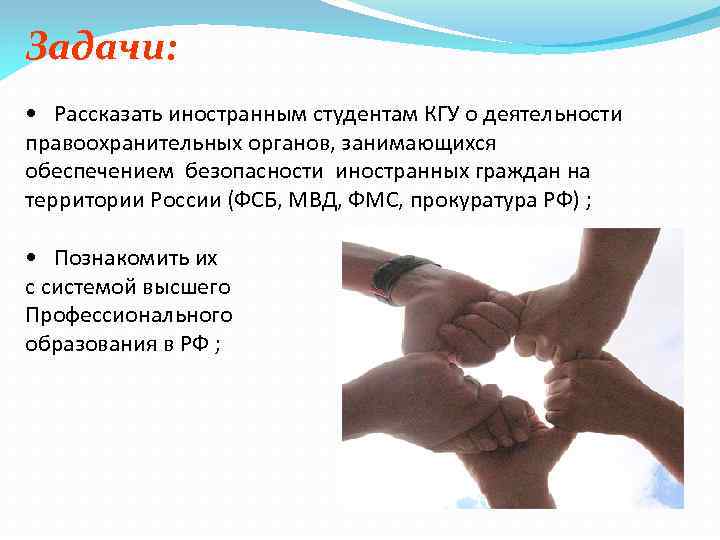 Задачи: • Рассказать иностранным студентам КГУ о деятельности правоохранительных органов, занимающихся обеспечением безопасности иностранных
