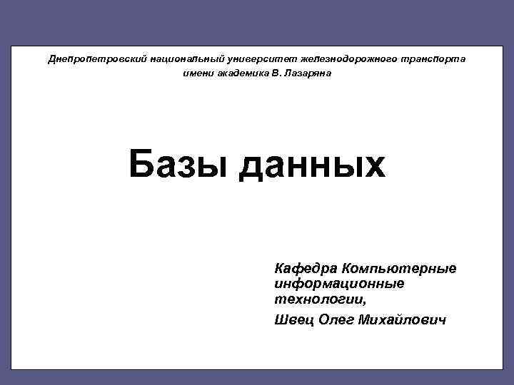 Днепропетровский национальный университет железнодорожного транспорта имени академика В. Лазаряна Базы данных Кафедра Компьютерные информационные