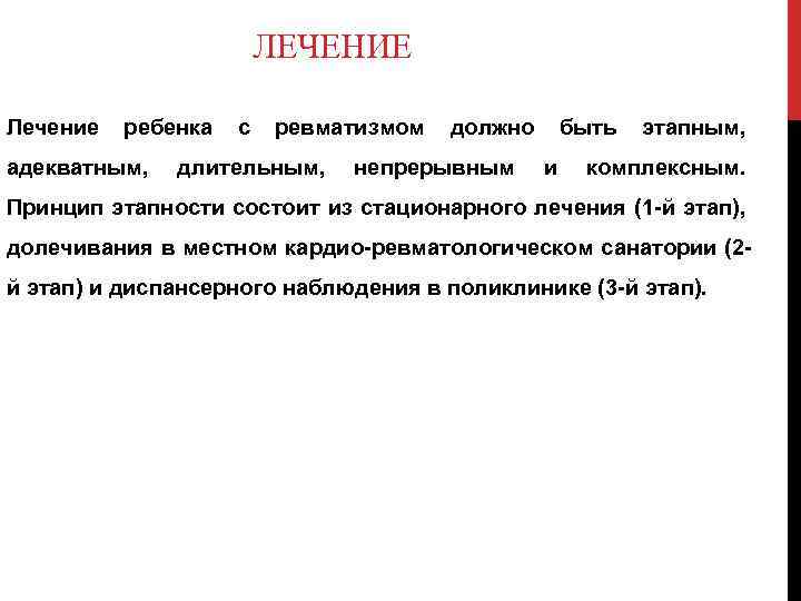 ЛЕЧЕНИЕ Лечение ребенка с ревматизмом должно быть этапным, адекватным, длительным, непрерывным и комплексным. Принцип