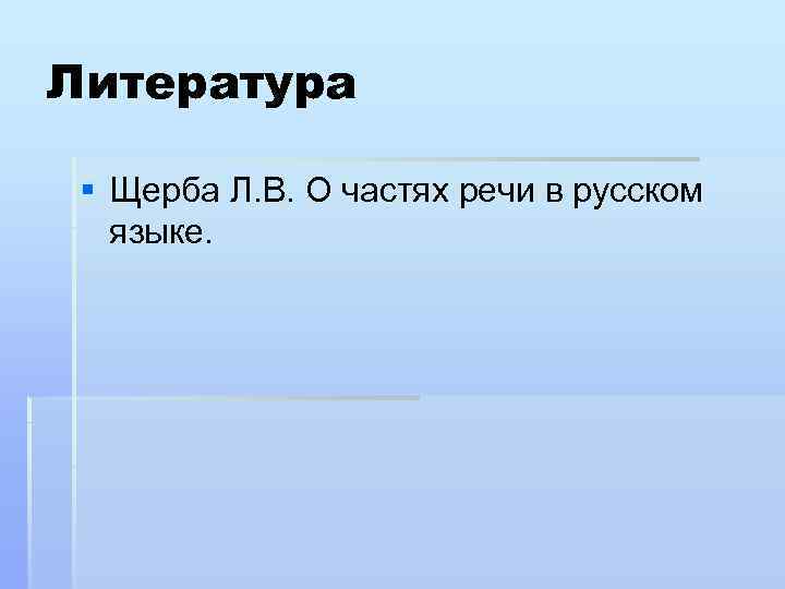 Литература § Щерба Л. В. О частях речи в русском языке. 