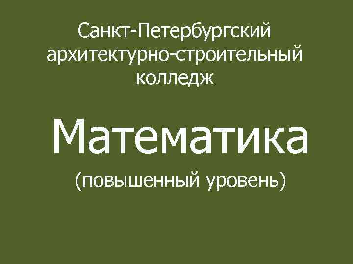 Санкт-Петербургский архитектурно-строительный колледж Математика (повышенный уровень) 