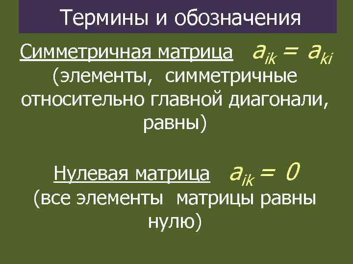 Термины и обозначения Симметричная матрица aik = aki (элементы, симметричные относительно главной диагонали, равны)