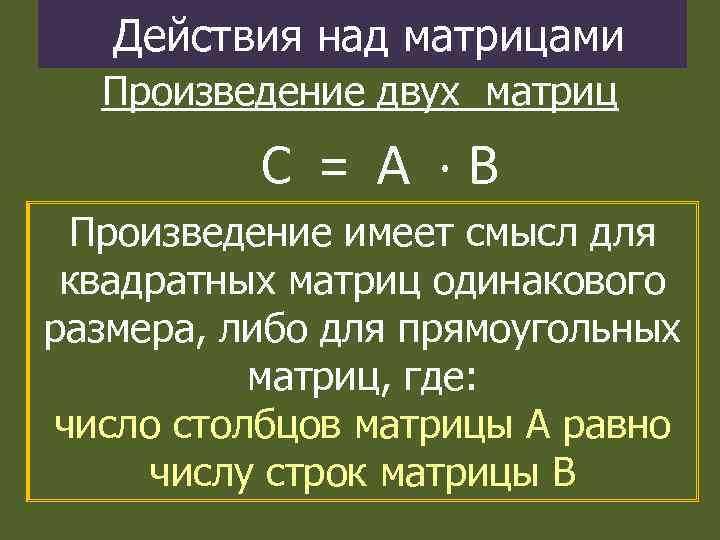 Действия над матрицами Произведение двух матриц C = А B Произведение имеет смысл для