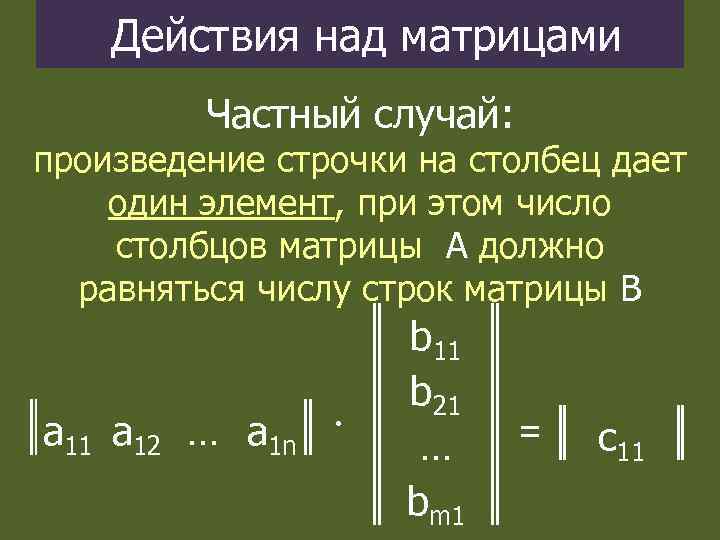 Действия над матрицами Частный случай: произведение строчки на столбец дает один элемент, при этом