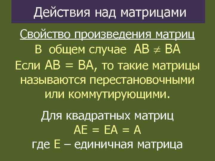 Действия над матрицами Свойство произведения матриц В общем случае АВ ВА Если АВ =