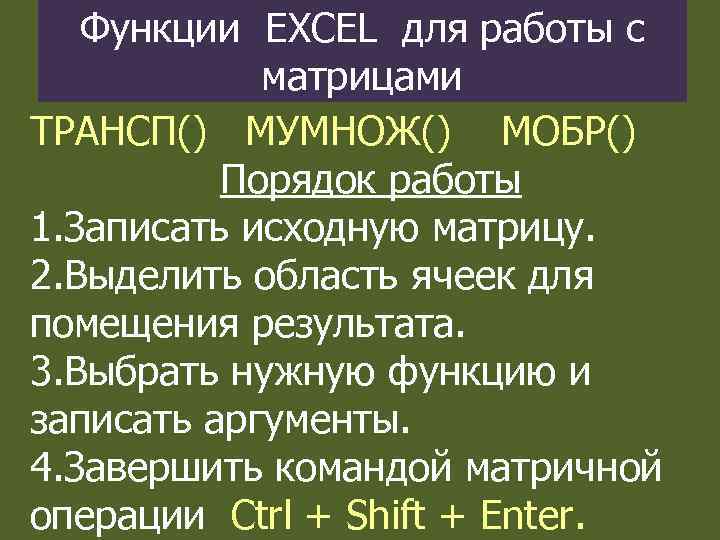 Функции EXCEL для работы с матрицами ТРАНСП() МУМНОЖ() МОБР() Порядок работы 1. Записать исходную