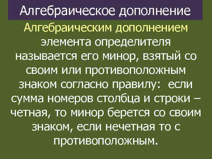 Алгебраическое дополнение Алгебраическим дополнением элемента определителя называется его минор, взятый со своим или противоположным