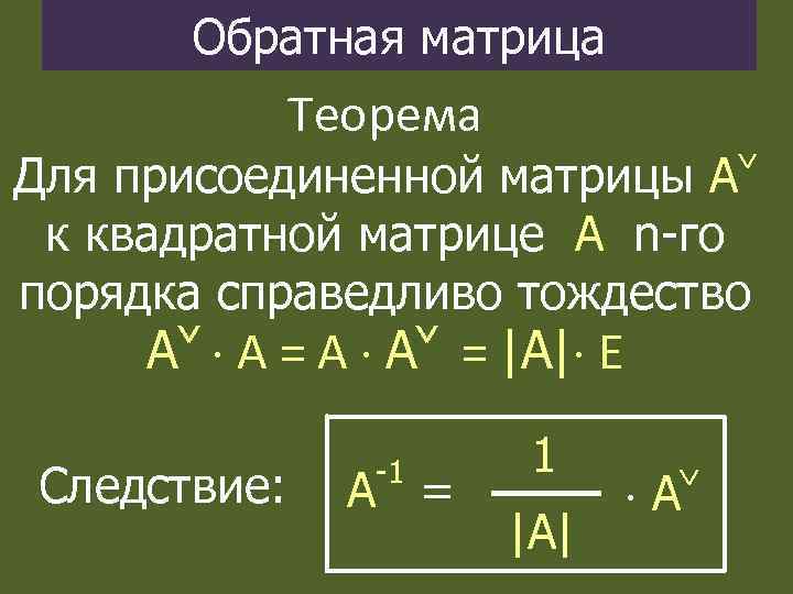 Обратная матрица Теорема Для присоединенной матрицы А к квадратной матрице А n-го порядка справедливо