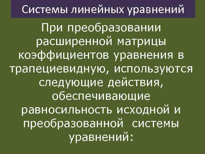 Системы линейных уравнений При преобразовании расширенной матрицы коэффициентов уравнения в трапециевидную, используются следующие действия,