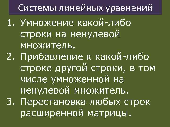 Системы линейных уравнений 1. Умножение какой-либо строки на ненулевой множитель. 2. Прибавление к какой-либо