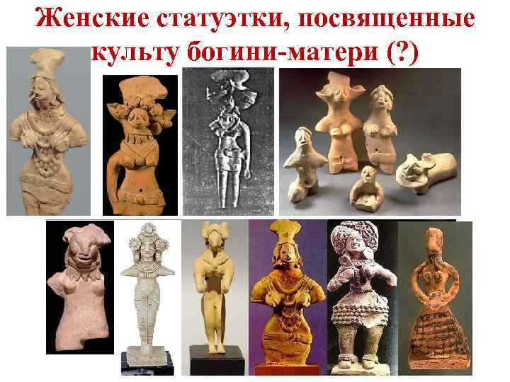 Женские статуэтки, посвященные культу богини-матери (? ) 