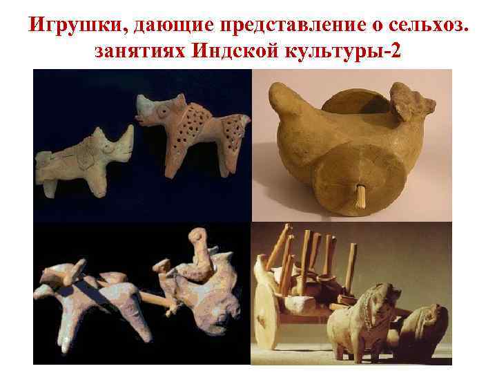 Игрушки, дающие представление о сельхоз. занятиях Индской культуры-2 