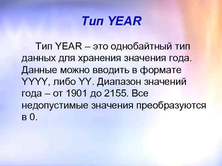 Тип YEAR – это однобайтный тип данных для хранения значения года. Данные можно вводить