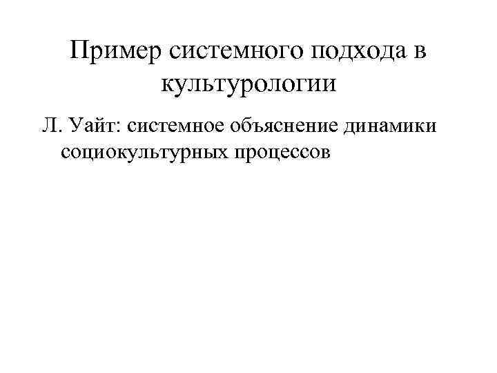 Пример системного подхода в культурологии Л. Уайт: системное объяснение динамики социокультурных процессов 