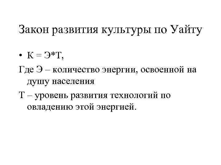 Закон развития культуры по Уайту • К = Э*Т, Где Э – количество энергии,