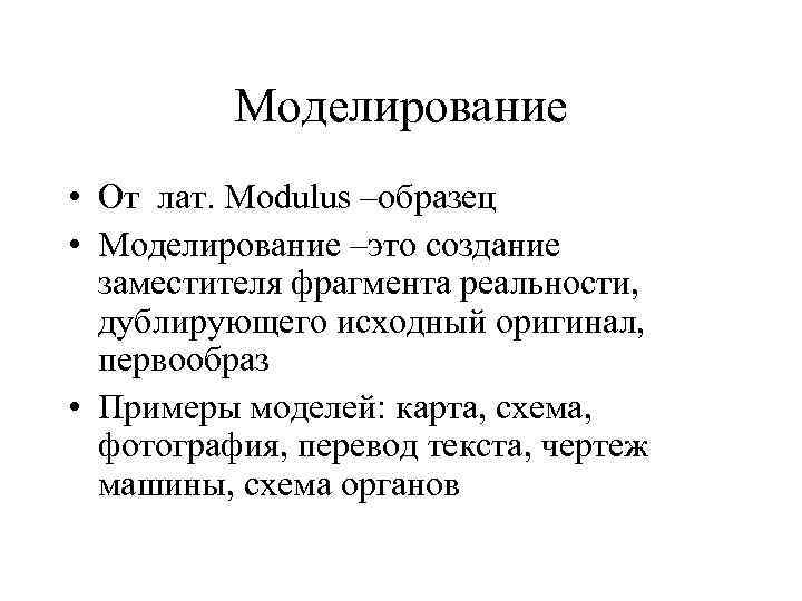 Моделирование • От лат. Modulus –образец • Моделирование –это создание заместителя фрагмента реальности, дублирующего