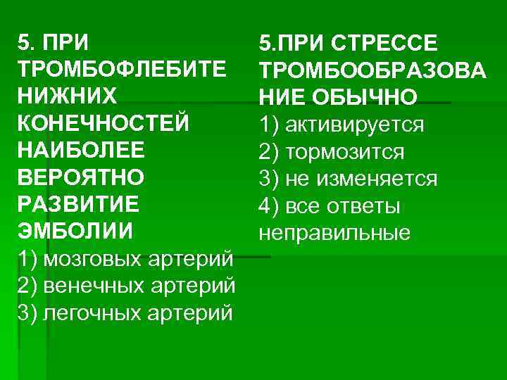 5. ПРИ ТРОМБОФЛЕБИТЕ НИЖНИХ КОНЕЧНОСТЕЙ НАИБОЛЕЕ ВЕРОЯТНО РАЗВИТИЕ ЭМБОЛИИ 1) мозговых артерий 2) венечных