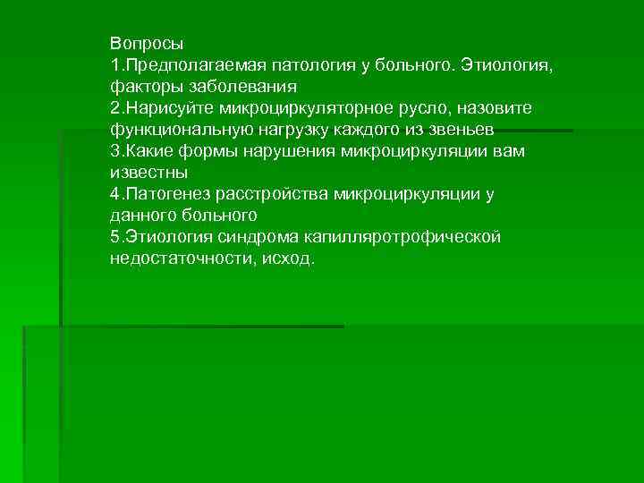 Вопросы 1. Предполагаемая патология у больного. Этиология, факторы заболевания 2. Нарисуйте микроциркуляторное русло, назовите