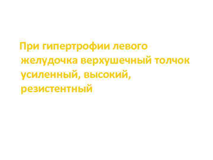 При гипертрофии левого желудочка верхушечный толчок усиленный, высокий, резистентный 