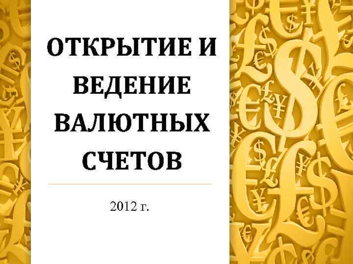 ОТКРЫТИЕ И ВЕДЕНИЕ ВАЛЮТНЫХ СЧЕТОВ 2012 г. 
