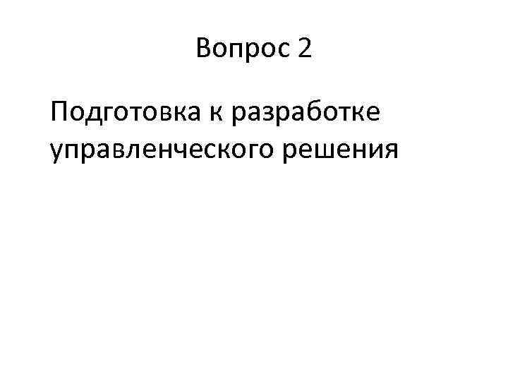 Вопрос 2 Подготовка к разработке управленческого решения 