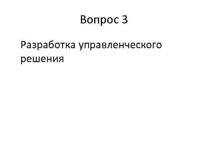 Вопрос 3 Разработка управленческого решения 